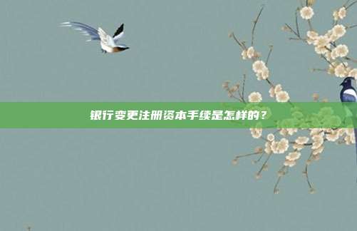 銀行變更注冊資本手續是怎樣的？