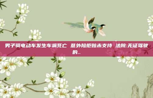 男子騎電動車發生車禍死亡 意外險拒賠未支持 法院:無證駕駛的..