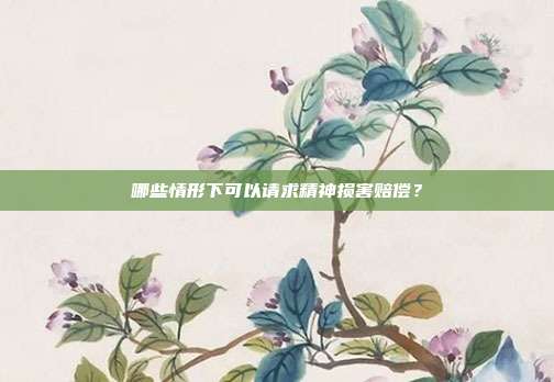 哪些情形下可以請求精神損害賠償?